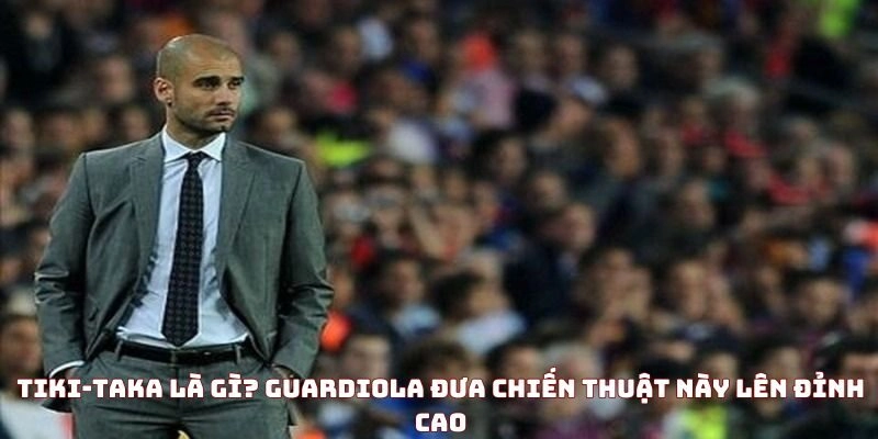 Tiki-Taka là gì? Một phong cách ghi bàn độc đáo - 7M