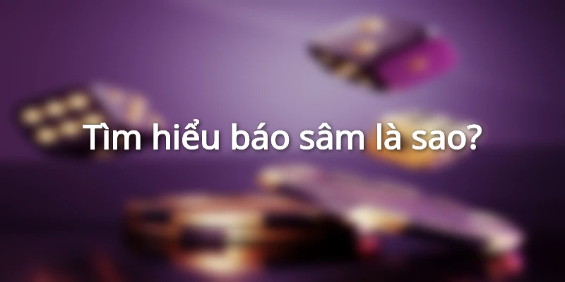 Báo sâm là sao? Luật sâm lốc quy định khi nào nên báo sâm?