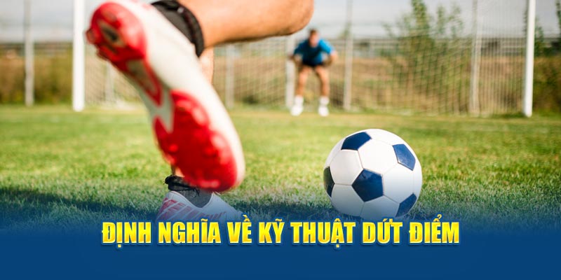 Định nghĩa về kỹ thuật dứt điểm trong bóng đá