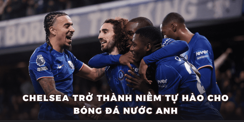 Chelsea - CLB Thi Đấu Bứt Phá, Giàu Thành Tích Bậc Nhất