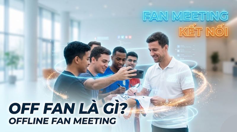 Off fan là gì? Hoạt động offline fan meeting trong bóng đá
